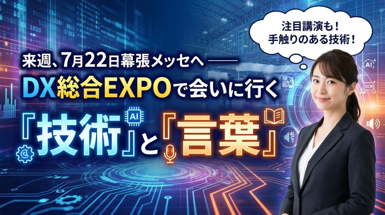 来週、７月２２日幕張メッセへ ―― DX総合EXPOで会いに行く「技術」と「言葉」